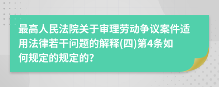 最高人民法院关于审理劳动争议案件适用法律若干问题的解释(四)第4条如何规定的规定的？