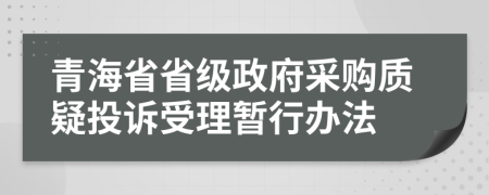 青海省省级政府采购质疑投诉受理暂行办法