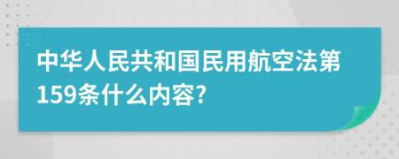 中华人民共和国民用航空法第159条什么内容?