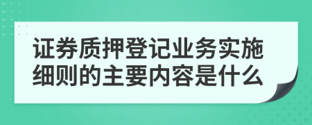 证券质押登记业务实施细则的主要内容是什么