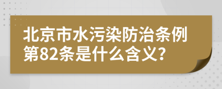 北京市水污染防治条例第82条是什么含义？