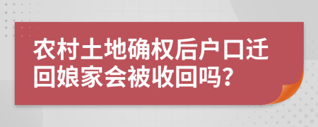 农村土地确权后户口迁回娘家会被收回吗？