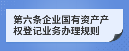 第六条企业国有资产产权登记业务办理规则