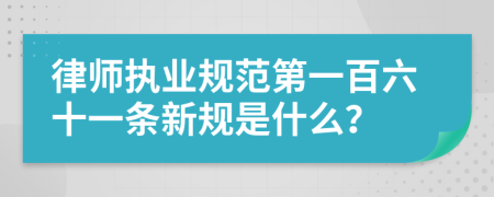 律师执业规范第一百六十一条新规是什么？