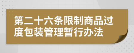 第二十六条限制商品过度包装管理暂行办法