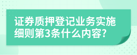 证券质押登记业务实施细则第3条什么内容?