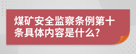 煤矿安全监察条例第十条具体内容是什么?