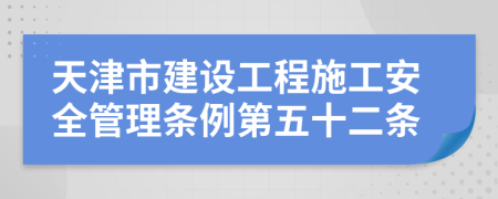 天津市建设工程施工安全管理条例第五十二条