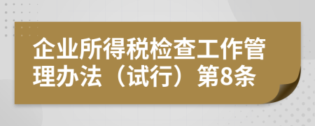 企业所得税检查工作管理办法（试行）第8条