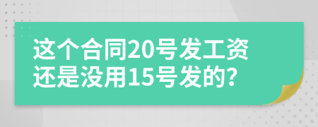 这个合同20号发工资还是没用15号发的？