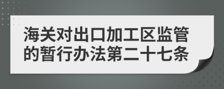 海关对出口加工区监管的暂行办法第二十七条