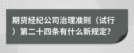 期货经纪公司治理准则（试行）第二十四条有什么新规定?