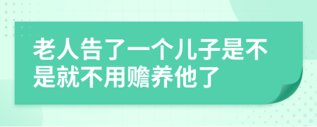 老人告了一个儿子是不是就不用赡养他了