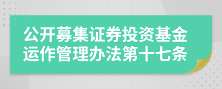 公开募集证券投资基金运作管理办法第十七条