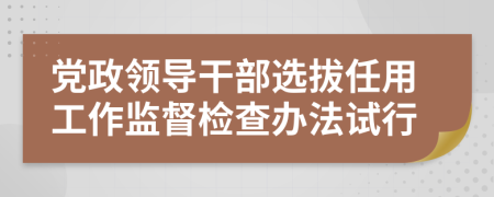 党政领导干部选拔任用工作监督检查办法试行