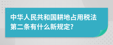 中华人民共和国耕地占用税法第二条有什么新规定?