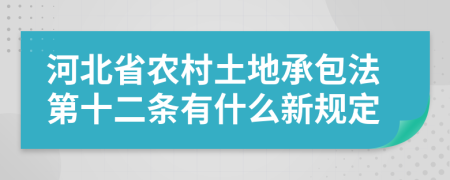 河北省农村土地承包法第十二条有什么新规定