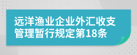 远洋渔业企业外汇收支管理暂行规定第18条