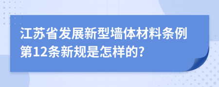 江苏省发展新型墙体材料条例第12条新规是怎样的?