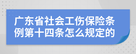 广东省社会工伤保险条例第十四条怎么规定的