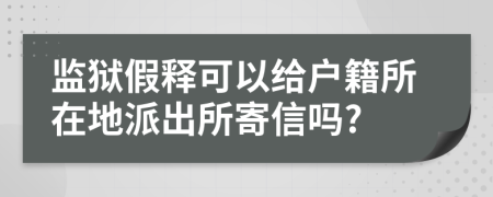 监狱假释可以给户籍所在地派出所寄信吗?