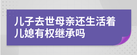 儿子去世母亲还生活着儿媳有权继承吗