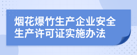 烟花爆竹生产企业安全生产许可证实施办法