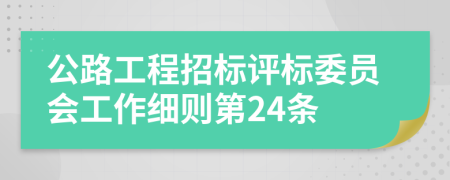 公路工程招标评标委员会工作细则第24条