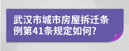 武汉市城市房屋拆迁条例第41条规定如何?