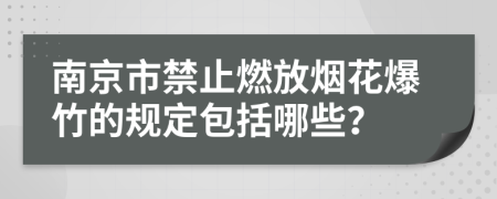 南京市禁止燃放烟花爆竹的规定包括哪些？