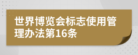 世界博览会标志使用管理办法第16条