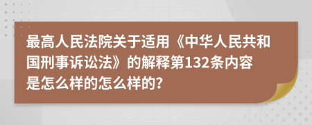 最高人民法院关于适用《中华人民共和国刑事诉讼法》的解释第132条内容是怎么样的怎么样的？