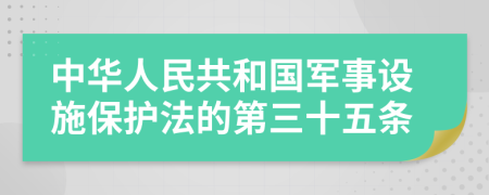 中华人民共和国军事设施保护法的第三十五条