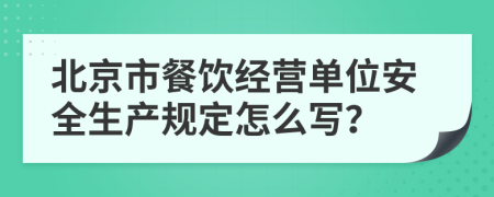 北京市餐饮经营单位安全生产规定怎么写？