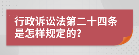 行政诉讼法第二十四条是怎样规定的？