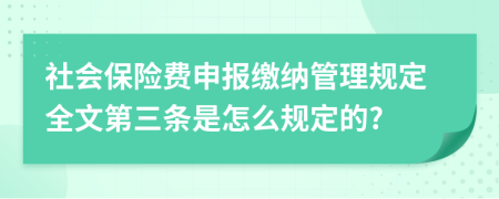 社会保险费申报缴纳管理规定全文第三条是怎么规定的?