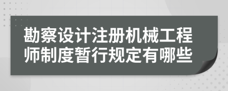 勘察设计注册机械工程师制度暂行规定有哪些