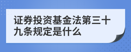 证券投资基金法第三十九条规定是什么