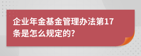 企业年金基金管理办法第17条是怎么规定的?