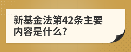 新基金法第42条主要内容是什么?