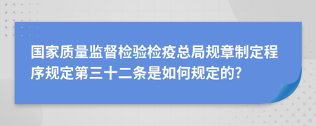 国家质量监督检验检疫总局规章制定程序规定第三十二条是如何规定的?