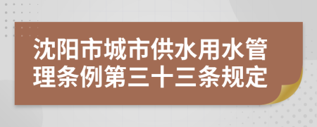 沈阳市城市供水用水管理条例第三十三条规定