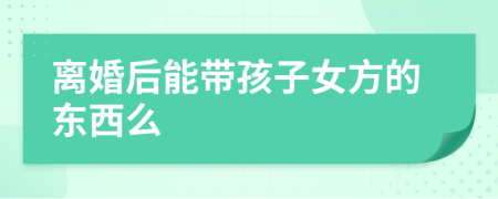 离婚后能带孩子女方的东西么