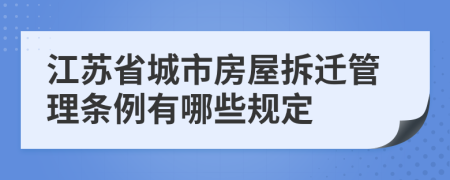 江苏省城市房屋拆迁管理条例有哪些规定