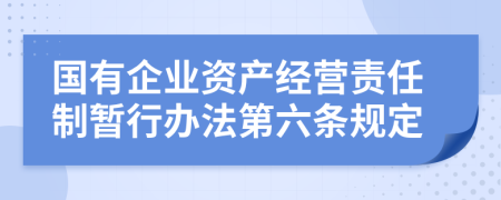 国有企业资产经营责任制暂行办法第六条规定