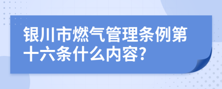 银川市燃气管理条例第十六条什么内容?