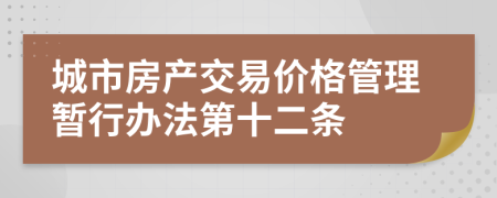 城市房产交易价格管理暂行办法第十二条