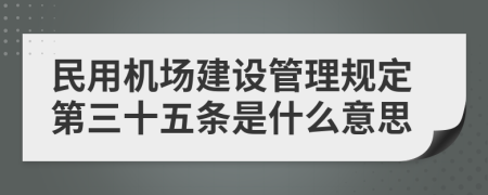 民用机场建设管理规定第三十五条是什么意思