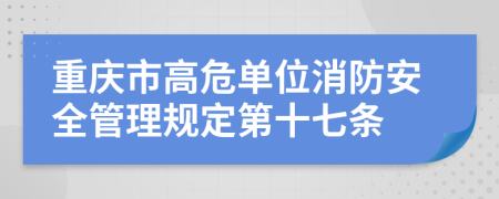 重庆市高危单位消防安全管理规定第十七条