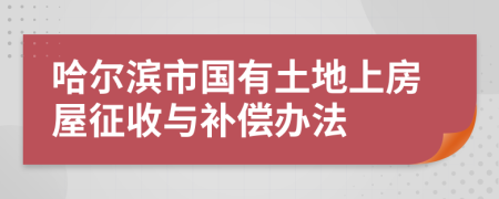 哈尔滨市国有土地上房屋征收与补偿办法